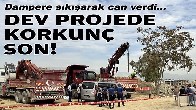 İzmir'deki dev projede korkunç son: Dampere sıkışarak can verdi!