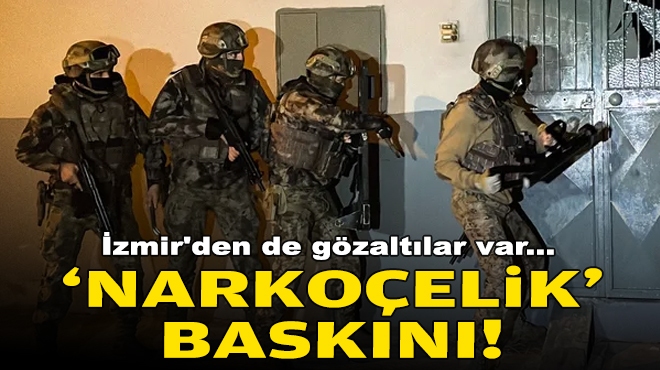 İzmir'den de gözaltılar var... 'Narkoçelik' baskını!