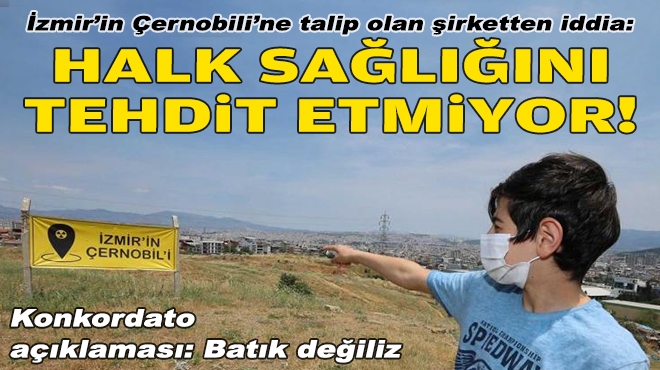 İzmir'in Çernobili'ne talip olan şirketten iddia: Halk sağlığını tehdit etmiyor!