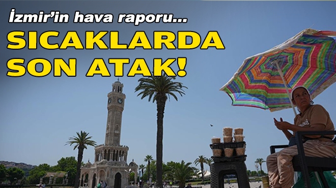 İzmir’in hava raporu… Sıcaklarda son atak!