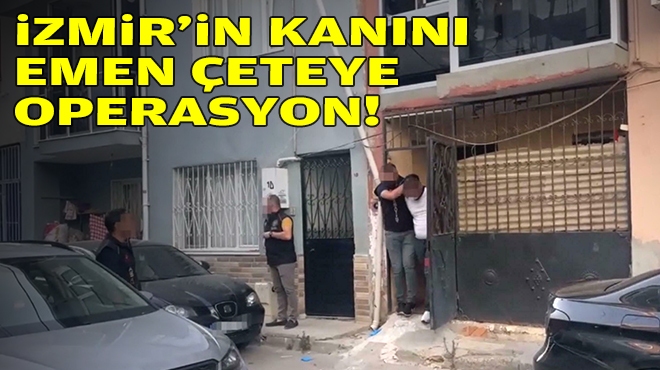 İzmir'in kanını emen çeteye operasyon!