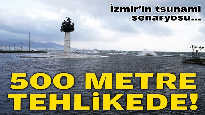 İzmir’in tsunami senaryosu: 500 metre tehlikede!