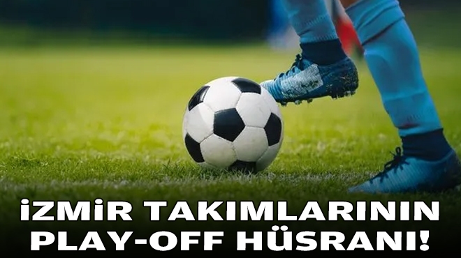 İzmir takımlarının Play-Off hüsranı!