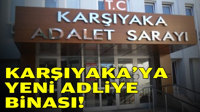 Karşıyaka’ya yeni adliye binası!