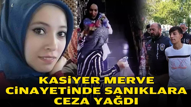 Kasiyer Merve cinayetinde sanıklara ceza yağdı