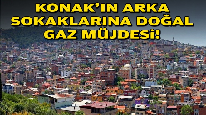 Konak’ın arka sokaklarına doğal gaz müjdesi!