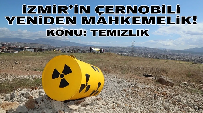 Konu: Temizlik… İzmir’in Çernobili yeniden mahkemelik!