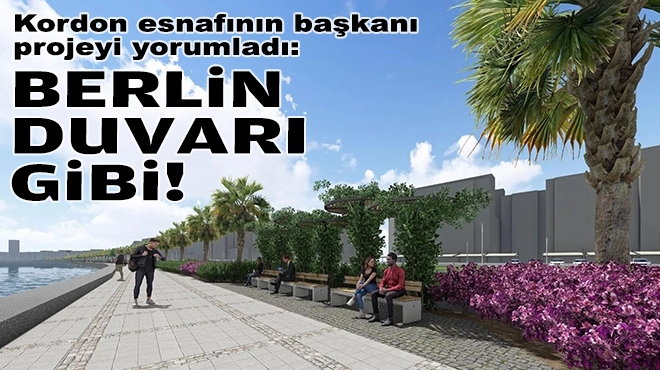 Kordon esnafının başkanı projeyi yorumladı: Berlin duvarı gibi!