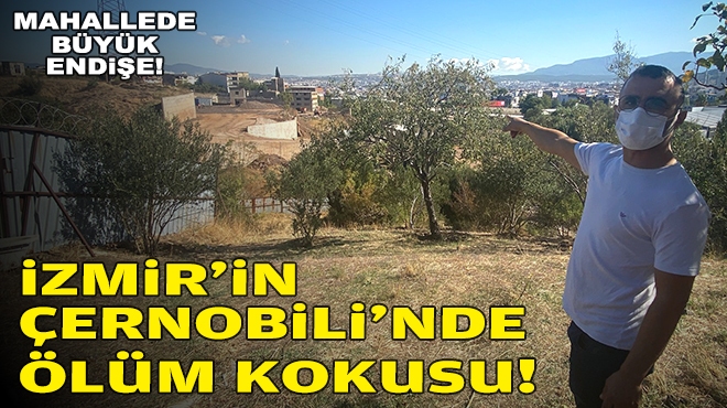 Mahallede büyük endişe: İzmir’in Çernobili’nde ölüm kokusu!