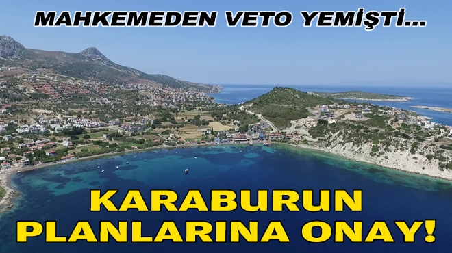 Mahkemeden veto yemişti… Karaburun planlarına onay!