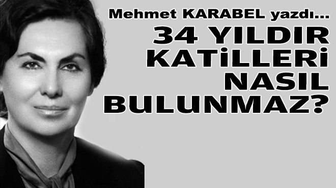 Mehmet KARABEL yazdı... 34 yıldır katilleri nasıl bulunmaz?