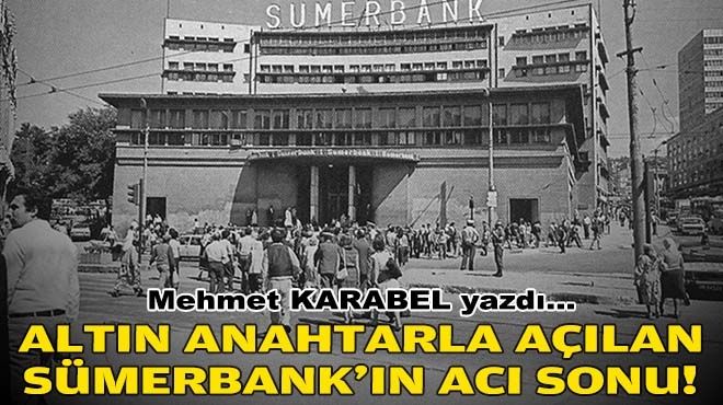 Mehmet KARABEL yazdı... Altın anahtarla açılan Sümerbank'ın acı sonu!