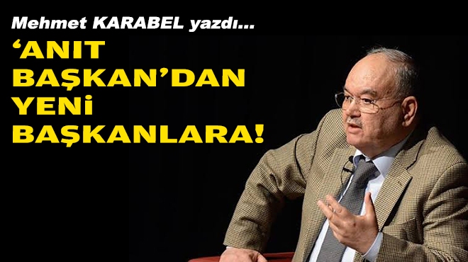 Mehmet KARABEL yazdı... 'Anıt başkan'dan yeni başkanlara!