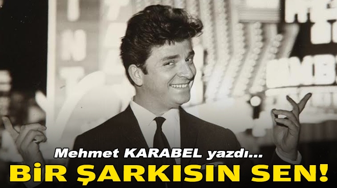 Mehmet KARABEL yazdı... Bir şarkısın sen!