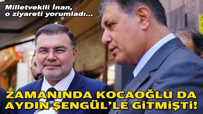 Milletvekili İnan, o ziyareti yorumladı: 'Zamanında Kocaoğlu da  Aydın Şengül'le gitmişti!'