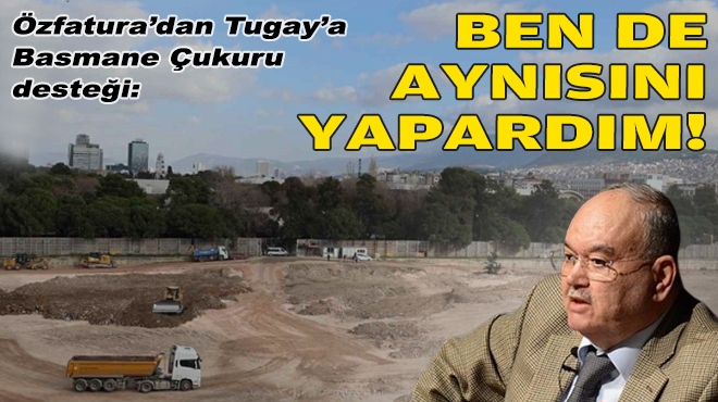 Özfatura'dan Tugay'a 'Basmane Çukuru' desteği: Ben de aynısını yapardım!