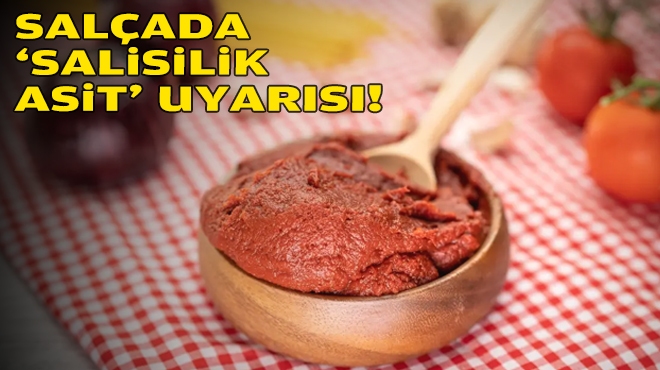 Salçada 'salisilik asit' uyarısı!