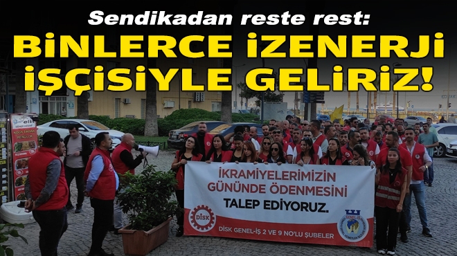 Sendikadan reste rest: Binlerce İZENERJİ işçisiyle geliriz!