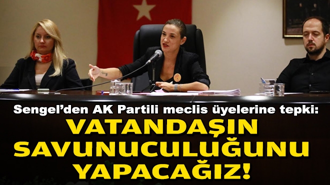 Sengel’den AK Partili meclis üyelerine tepki: Vatandaşın savunuculuğunu yapacağız!