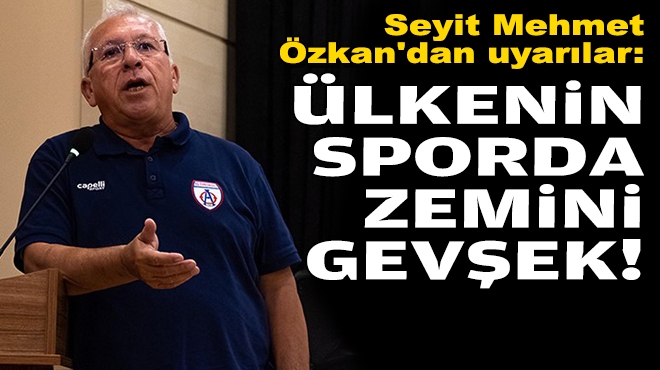 Seyit Mehmet Özkan'dan uyarılar: Ülkenin sporda zemini gevşek!