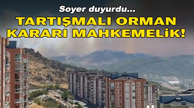 Soyer duyurdu… Tartışmalı orman kararı mahkemelik!