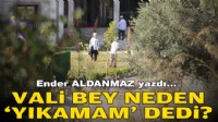 Ender ALDANMAZ yazdı... Vali Bey neden ‘yıkamam’ dedi?