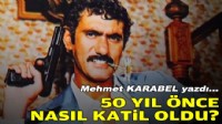 Mehmet KARABEL yazdı... 50 yıl önce nasıl katil oldu?