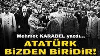 Mehmet KARABEL yazdı... Atatürk bizden biridir!