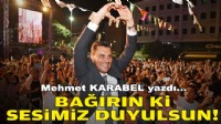 Mehmet KARABEL yazdı... Bağırın ki sesimiz duyulsun!