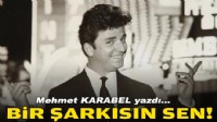 Mehmet KARABEL yazdı... Bir şarkısın sen!