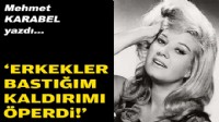 Mehmet KARABEL yazdı...  ‘Erkekler bastığım kaldırımı öperdi!’