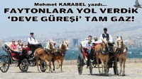 Mehmet KARABEL yazdı... Faytonlara yol verdik 'deve güreşi' tam gaz!