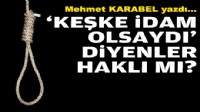 Mehmet KARABEL yazdı... ‘Keşke idam olsaydı’ diyenler haklı mı?