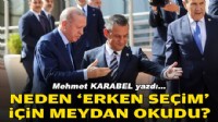 Mehmet KARABEL yazdı... Neden 'erken seçim' için meydan okudu?