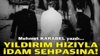 Mehmet KARABEL yazdı... Yıldırım hızıyla idam sehpasına!