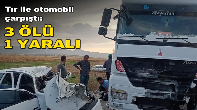 Tır ile otomobil çarpıştı: 3 ölü, 1 yaralı