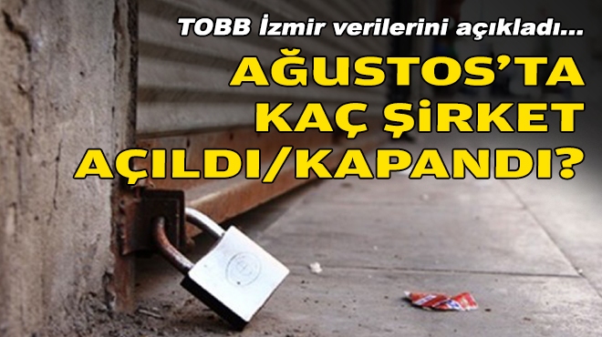 TOBB İzmir verilerini açıkladı… Ağustos'ta kaç şirket açıldı/kapandı?