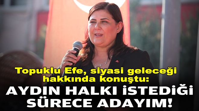 Topuklu Efe, siyasi geleceği hakkında konuştu: Aydın halkı istediği sürece adayım!