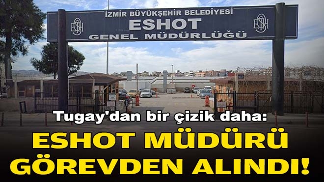 Tugay'dan bir çizik daha: ESHOT Müdürü görevden alındı!