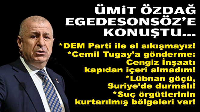 Ümit Özdağ, Egedesonsöz’e konuştu: DEM Parti ile el sıkışmayız!