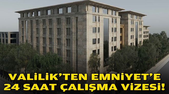 Valilik’ten Emniyet’e 24 saat vizesi